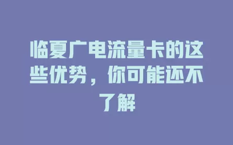临夏广电流量卡的这些优势，你可能还不了解