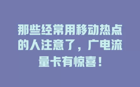 那些经常用移动热点的人注意了，广电流量卡有惊喜！