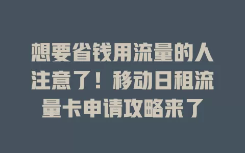 想要省钱用流量的人注意了！移动日租流量卡申请攻略来了