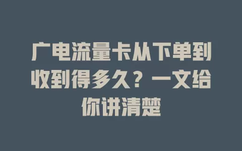 广电流量卡从下单到收到得多久？一文给你讲清楚