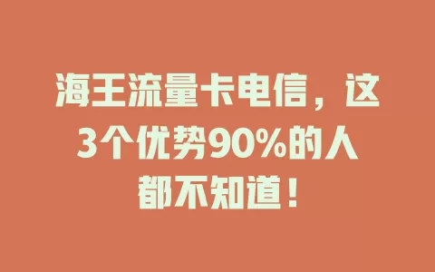 海王流量卡电信，这3个优势90%的人都不知道！