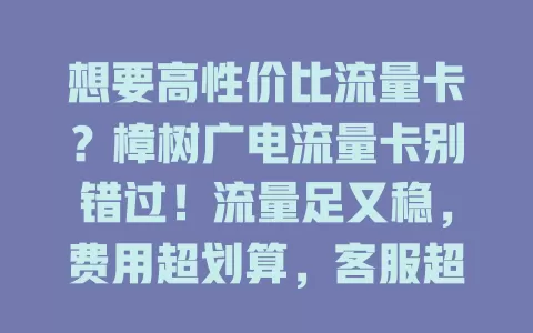 想要高性价比流量卡？樟树广电流量卡别错过！流量足又稳，费用超划算，客服超专业，办理超简便，带你畅享数字世界！