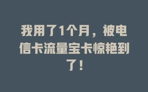 我用了1个月，被电信卡流量宝卡惊艳到了！