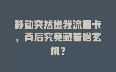移动突然送我流量卡，背后究竟藏着啥玄机？