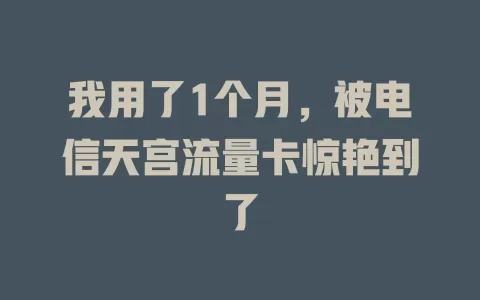 我用了1个月，被电信天宫流量卡惊艳到了