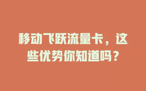 移动飞跃流量卡，这些优势你知道吗？