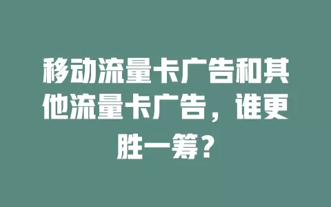 移动流量卡广告和其他流量卡广告，谁更胜一筹？