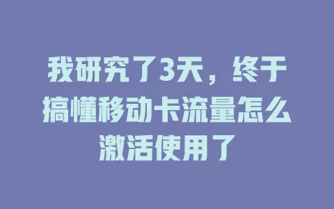 我研究了3天，终于搞懂移动卡流量怎么激活使用了