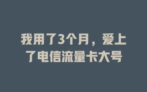 我用了3个月，爱上了电信流量卡大号