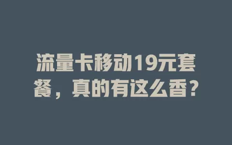 流量卡移动19元套餐，真的有这么香？