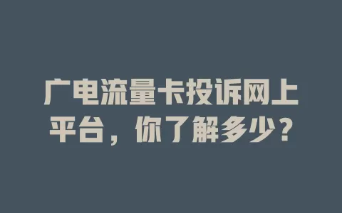 广电流量卡投诉网上平台，你了解多少？