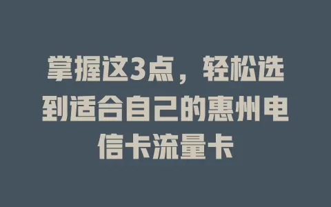 掌握这3点，轻松选到适合自己的惠州电信卡流量卡