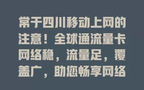 常于四川移动上网的注意！全球通流量卡网络稳，流量足，覆盖广，助您畅享网络，随时联系亲友，紧跟时代步伐开启精彩之旅