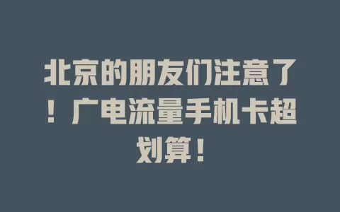 北京的朋友们注意了！广电流量手机卡超划算！