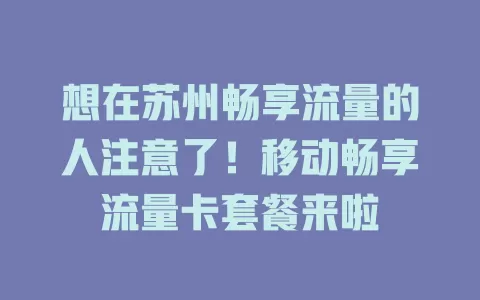 想在苏州畅享流量的人注意了！移动畅享流量卡套餐来啦