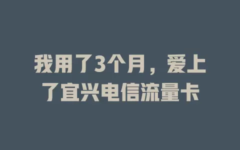 我用了3个月，爱上了宜兴电信流量卡