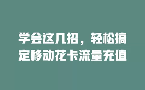 学会这几招，轻松搞定移动花卡流量充值