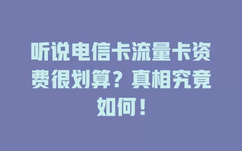 听说电信卡流量卡资费很划算？真相究竟如何！