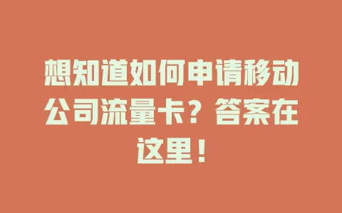 想知道如何申请移动公司流量卡？答案在这里！