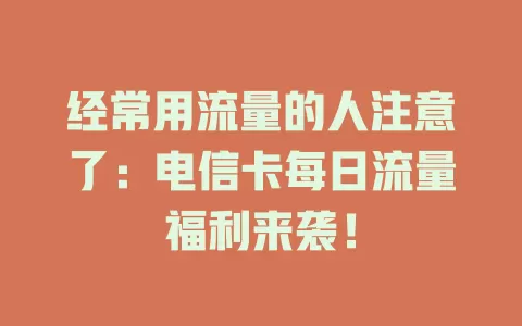 经常用流量的人注意了：电信卡每日流量福利来袭！