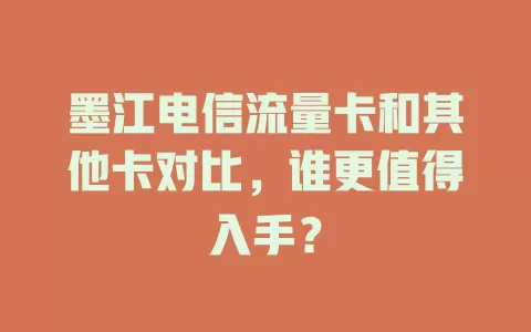 墨江电信流量卡和其他卡对比，谁更值得入手？