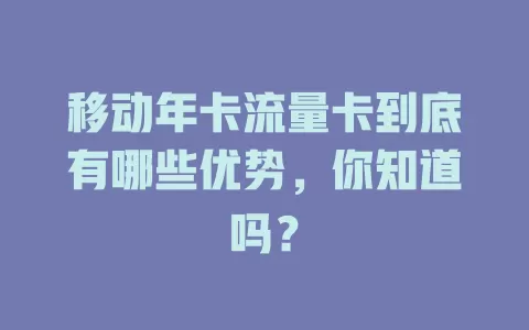 移动年卡流量卡到底有哪些优势，你知道吗？