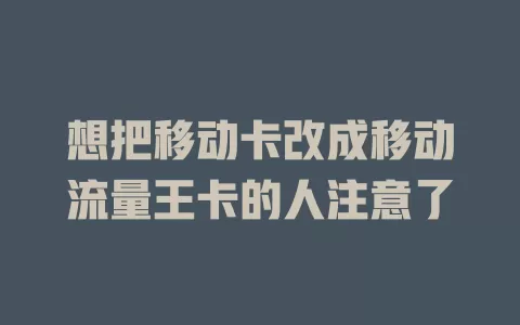 想把移动卡改成移动流量王卡的人注意了