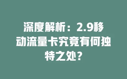 深度解析：2.9移动流量卡究竟有何独特之处？