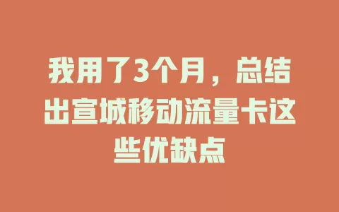 我用了3个月，总结出宣城移动流量卡这些优缺点