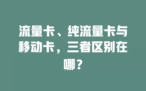 流量卡、纯流量卡与移动卡，三者区别在哪？