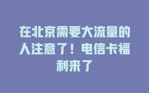 在北京需要大流量的人注意了！电信卡福利来了