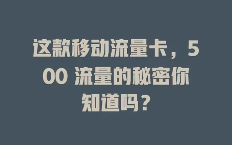 这款移动流量卡，500 流量的秘密你知道吗？