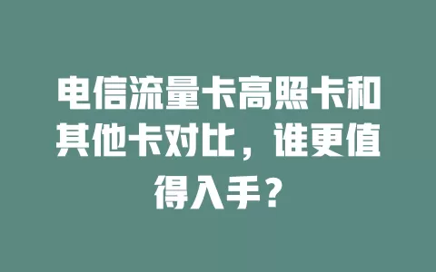 电信流量卡高照卡和其他卡对比，谁更值得入手？