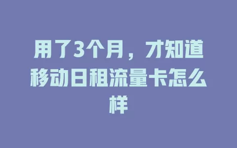 用了3个月，才知道移动日租流量卡怎么样