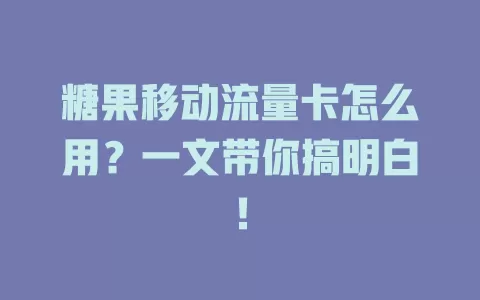 糖果移动流量卡怎么用？一文带你搞明白！