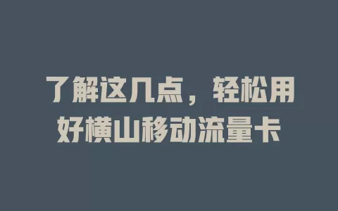 了解这几点，轻松用好横山移动流量卡