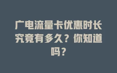 广电流量卡优惠时长究竟有多久？你知道吗？