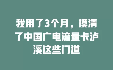 我用了3个月，摸清了中国广电流量卡泸溪这些门道