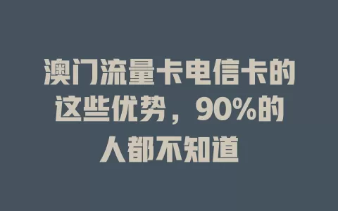 澳门流量卡电信卡的这些优势，90%的人都不知道