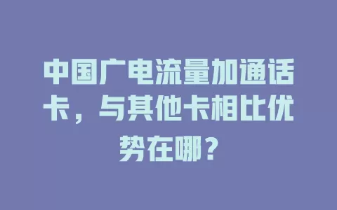 中国广电流量加通话卡，与其他卡相比优势在哪？