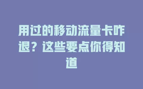用过的移动流量卡咋退？这些要点你得知道