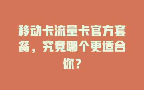移动卡流量卡官方套餐，究竟哪个更适合你？