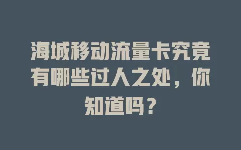 海城移动流量卡究竟有哪些过人之处，你知道吗？
