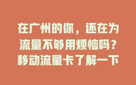 在广州的你，还在为流量不够用烦恼吗？移动流量卡了解一下