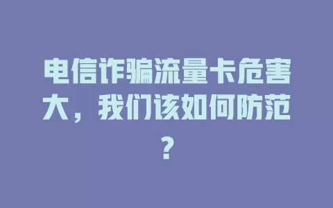 电信诈骗流量卡危害大，我们该如何防范？