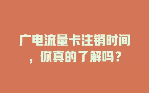 广电流量卡注销时间，你真的了解吗？