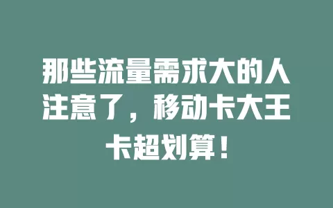 那些流量需求大的人注意了，移动卡大王卡超划算！