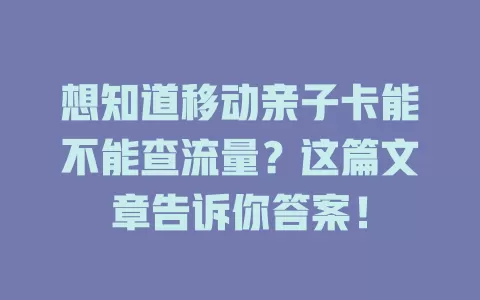想知道移动亲子卡能不能查流量？这篇文章告诉你答案！