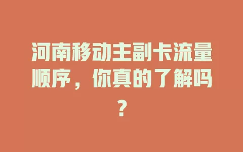 河南移动主副卡流量顺序，你真的了解吗？