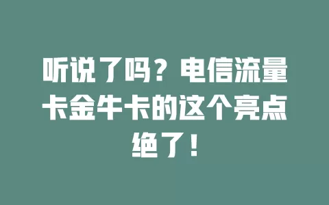 听说了吗？电信流量卡金牛卡的这个亮点绝了！